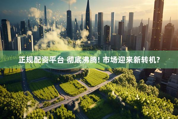 正规配资平台 彻底沸腾! 市场迎来新转机?