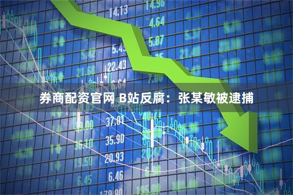 券商配资官网 B站反腐：张某敏被逮捕