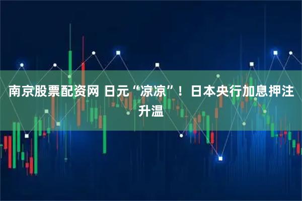 南京股票配资网 日元“凉凉”！日本央行加息押注升温