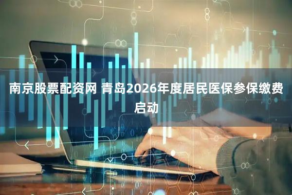 南京股票配资网 青岛2026年度居民医保参保缴费启动