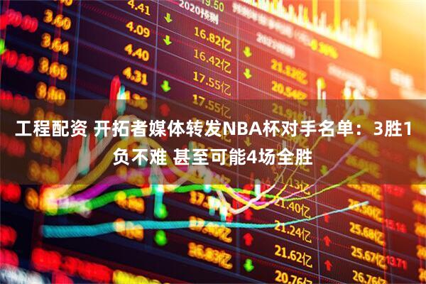 工程配资 开拓者媒体转发NBA杯对手名单：3胜1负不难 甚至可能4场全胜
