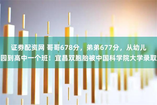 证劵配资网 哥哥678分，弟弟677分，从幼儿园到高中一个班！宜昌双胞胎被中国科学院大学录取